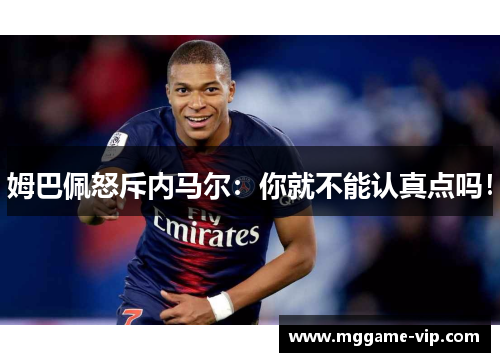 姆巴佩怒斥内马尔：你就不能认真点吗！