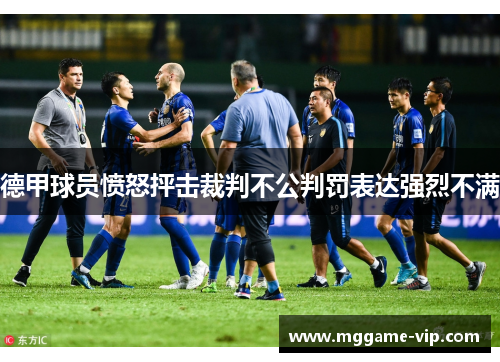 德甲球员愤怒抨击裁判不公判罚表达强烈不满