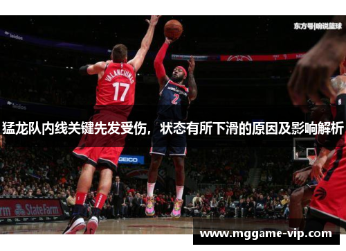 猛龙队内线关键先发受伤，状态有所下滑的原因及影响解析