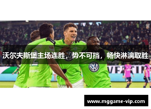 沃尔夫斯堡主场连胜，势不可挡，畅快淋漓取胜
