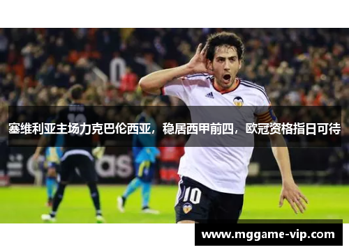 塞维利亚主场力克巴伦西亚，稳居西甲前四，欧冠资格指日可待