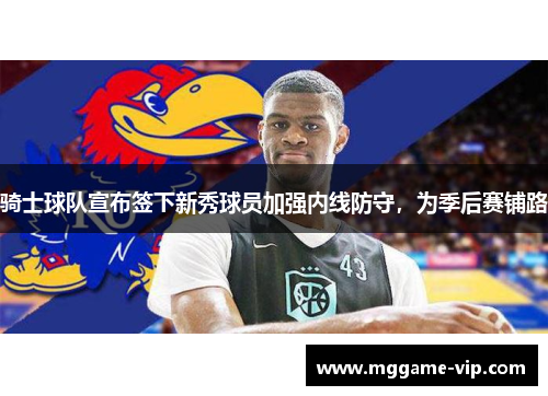 骑士球队宣布签下新秀球员加强内线防守，为季后赛铺路