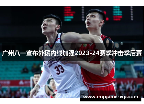 广州八一宣布外援内线加强2023-24赛季冲击季后赛