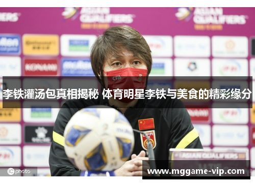 李铁灌汤包真相揭秘 体育明星李铁与美食的精彩缘分 李铁灌汤包真相揭秘 体育明星李铁与美食的精彩缘分