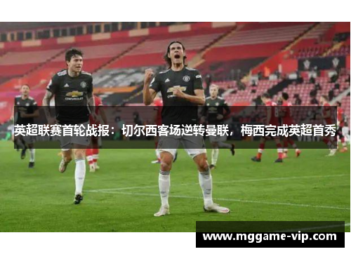 英超联赛首轮战报：切尔西客场逆转曼联，梅西完成英超首秀