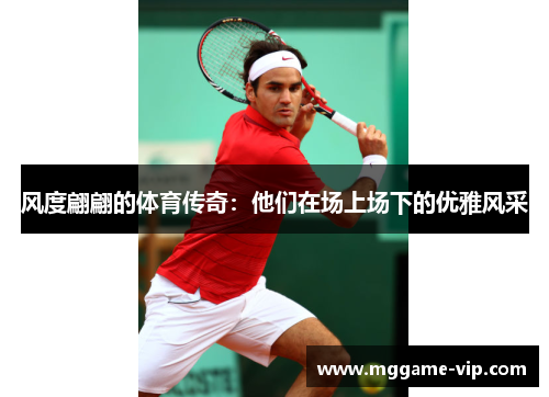 风度翩翩的体育传奇：他们在场上场下的优雅风采