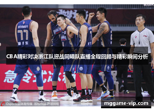 CBA精彩对决浙江队迎战同曦队直播全程回顾与精彩瞬间分析