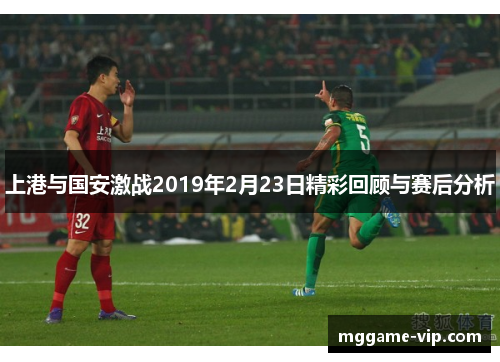 上港与国安激战2019年2月23日精彩回顾与赛后分析