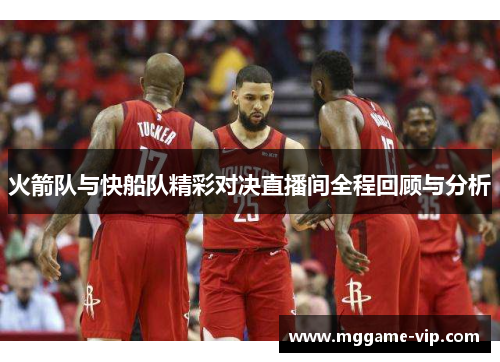 火箭队与快船队精彩对决直播间全程回顾与分析 火箭队与快船队精彩对决直播间全程回顾与分析