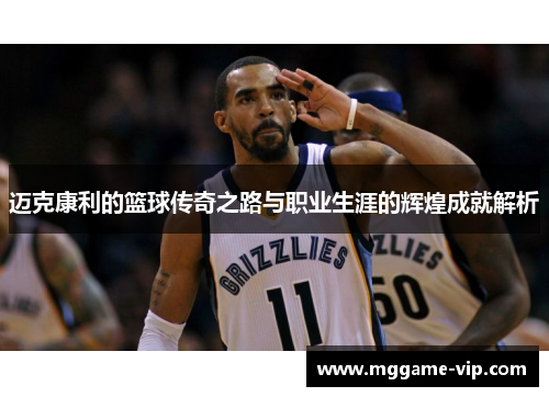 迈克康利的篮球传奇之路与职业生涯的辉煌成就解析