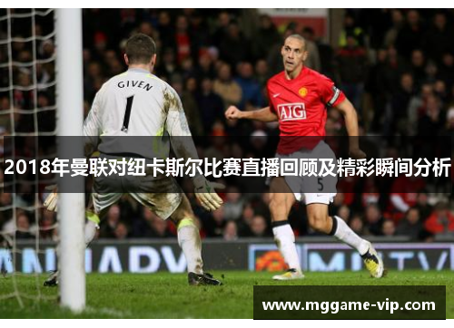2018年曼联对纽卡斯尔比赛直播回顾及精彩瞬间分析