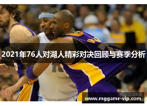 2021年76人对湖人精彩对决回顾与赛季分析