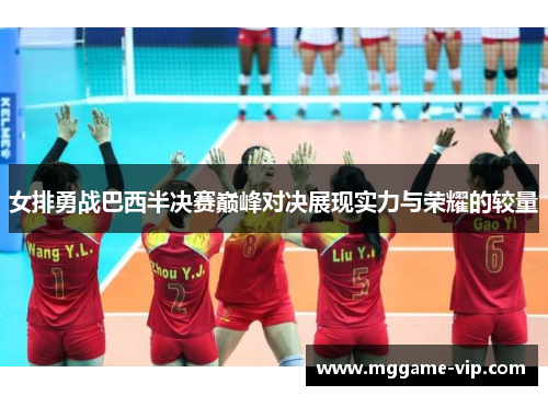 女排勇战巴西半决赛巅峰对决展现实力与荣耀的较量