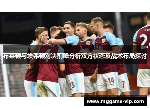 布莱顿与埃弗顿对决前瞻分析双方状态及战术布局探讨 布莱顿与埃弗顿对决前瞻分析双方状态及战术布局探讨